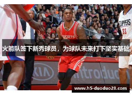 火箭队签下新秀球员，为球队未来打下坚实基础