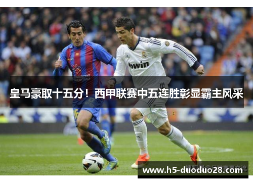 皇马豪取十五分！西甲联赛中五连胜彰显霸主风采