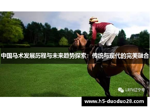 中国马术发展历程与未来趋势探索：传统与现代的完美融合