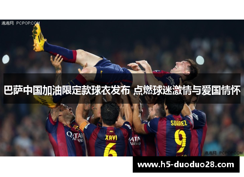 巴萨中国加油限定款球衣发布 点燃球迷激情与爱国情怀